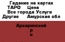 Гадание на картах ТАРО. › Цена ­ 1 000 - Все города Услуги » Другие   . Амурская обл.,Архаринский р-н